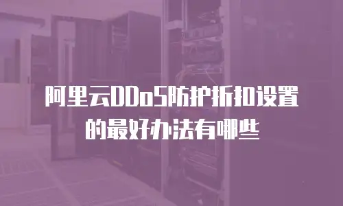 阿里云DDoS防护折扣设置的最好办法有哪些