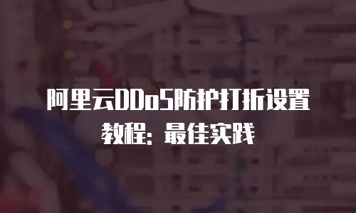 阿里云DDoS防护打折设置教程: 最佳实践