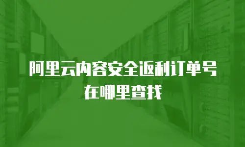 阿里云内容安全返利订单号在哪里查找
