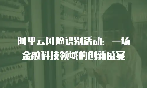 阿里云风险识别活动：一场金融科技领域的创新盛宴