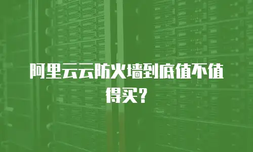 阿里云云防火墙到底值不值得买？