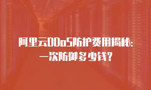 阿里云DDoS防护费用揭秘：一次防御多少钱？
