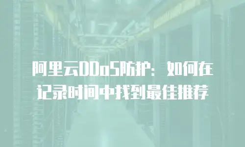 阿里云DDoS防护：如何在记录时间中找到最佳推荐
