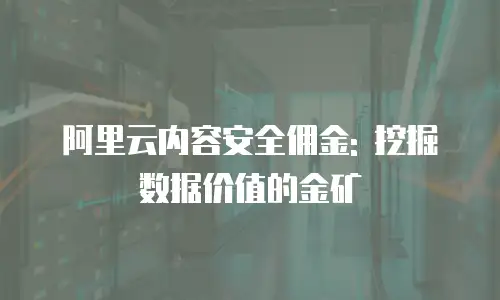 阿里云内容安全佣金: 挖掘数据价值的金矿