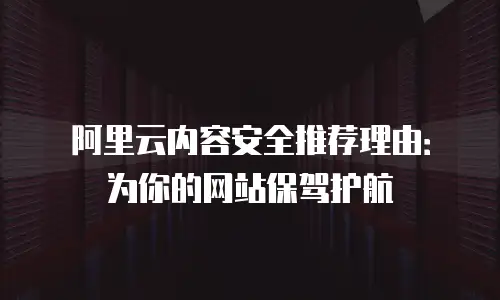 阿里云内容安全推荐理由：为你的网站保驾护航