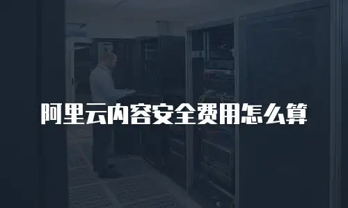 阿里云内容安全费用怎么算