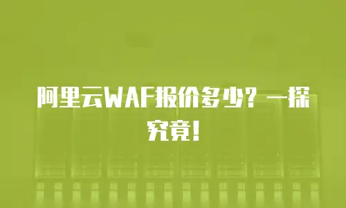 阿里云WAF报价多少？一探究竟！