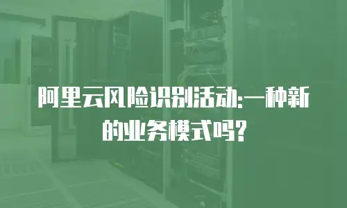 阿里云风险识别活动:一种新的业务模式吗?