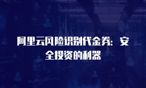 阿里云风险识别代金券：安全投资的利器