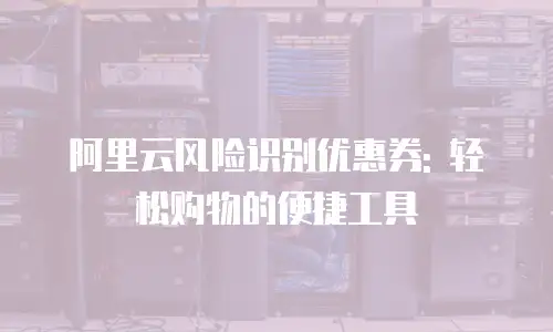 阿里云风险识别优惠券: 轻松购物的便捷工具