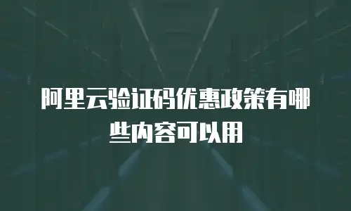 阿里云验证码优惠政策有哪些内容可以用