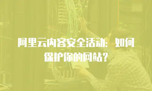 阿里云内容安全活动：如何保护你的网站？