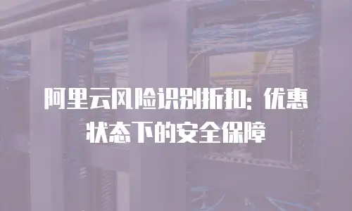 阿里云风险识别折扣: 优惠状态下的安全保障