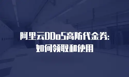 阿里云DDoS高防代金券：如何领取和使用