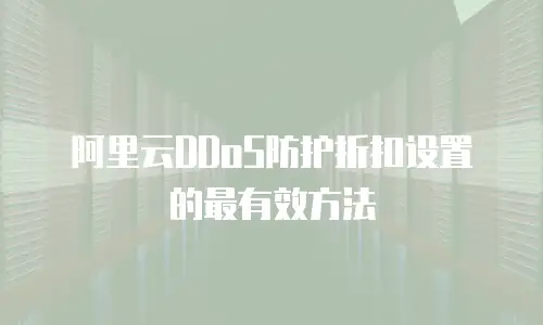 阿里云DDoS防护折扣设置的最有效方法