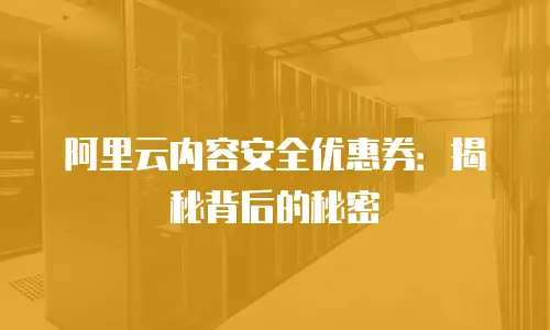 阿里云内容安全优惠券：揭秘背后的秘密