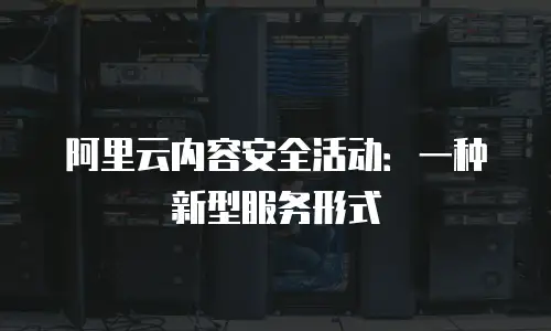 阿里云内容安全活动：一种新型服务形式
