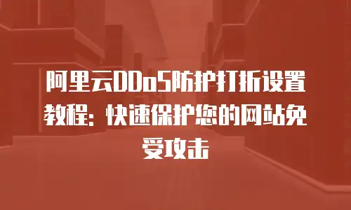 阿里云DDoS防护打折设置教程: 快速保护您的网站免受攻击