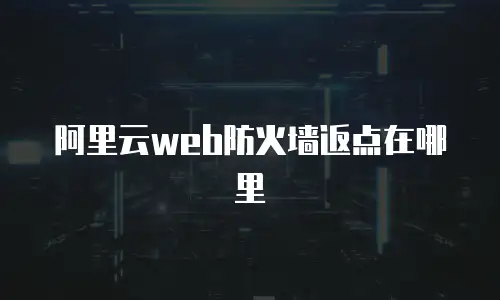 阿里云web防火墙返点在哪里