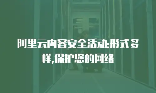 阿里云内容安全活动:形式多样,保护您的网络