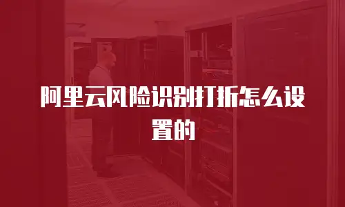 阿里云风险识别打折怎么设置的