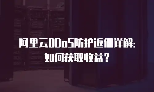 阿里云DDoS防护返佣详解：如何获取收益？