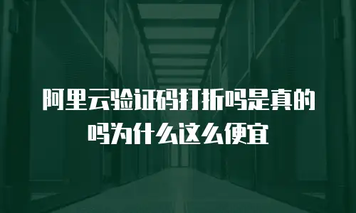 阿里云验证码打折吗是真的吗为什么这么便宜