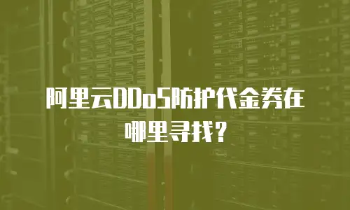 阿里云DDoS防护代金券在哪里寻找？