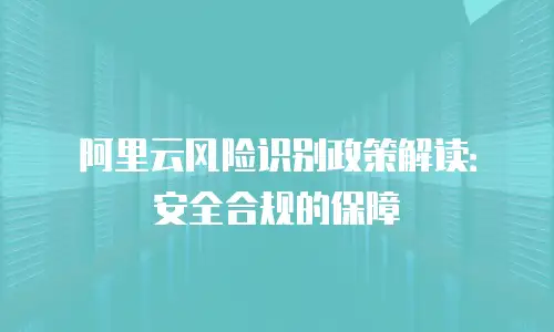 阿里云风险识别政策解读：安全合规的保障