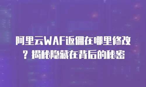 阿里云WAF返佣在哪里修改？揭秘隐藏在背后的秘密