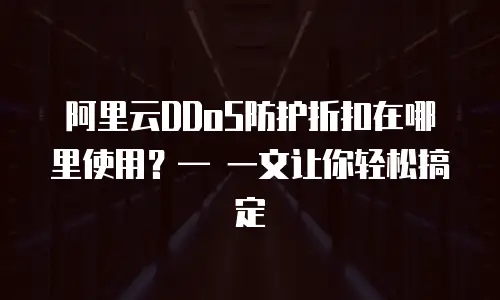 阿里云DDoS防护折扣在哪里使用？&mdash; 一文让你轻松搞定
