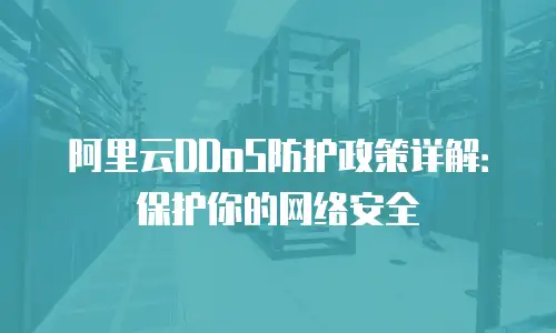 阿里云DDoS防护政策详解：保护你的网络安全