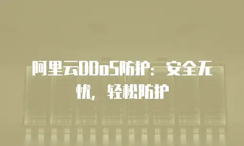 阿里云DDoS防护：安全无忧，轻松防护