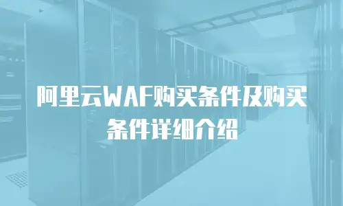 阿里云WAF购买条件及购买条件详细介绍