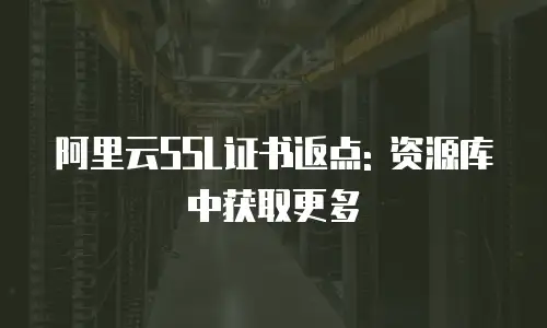 阿里云SSL证书返点: 资源库中获取更多