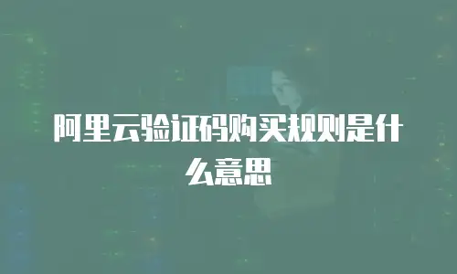 阿里云验证码购买规则是什么意思