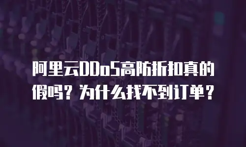 阿里云DDoS高防折扣真的假吗？为什么找不到订单？