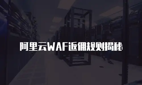 阿里云WAF返佣规则揭秘