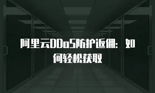 阿里云DDoS防护返佣：如何轻松获取