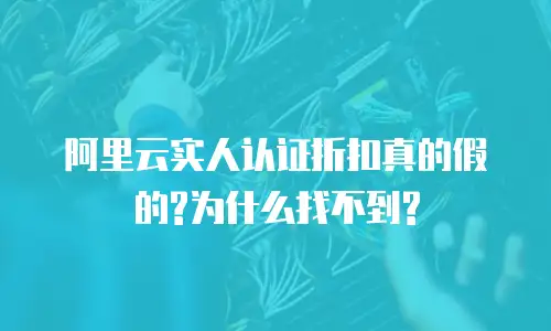 阿里云实人认证折扣真的假的?为什么找不到?