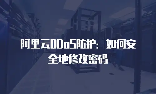 阿里云DDoS防护：如何安全地修改密码