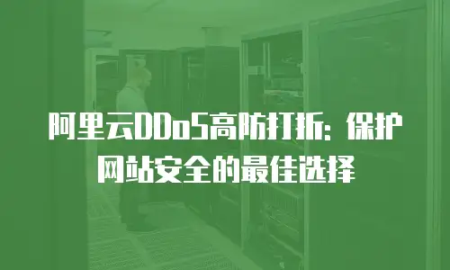 阿里云DDoS高防打折: 保护网站安全的最佳选择