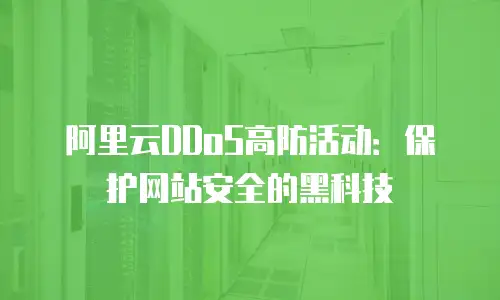 阿里云DDoS高防活动：保护网站安全的黑科技