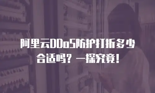 阿里云DDoS防护打折多少合适吗？一探究竟！