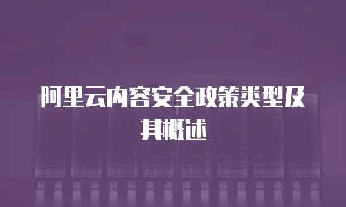 阿里云内容安全政策类型及其概述