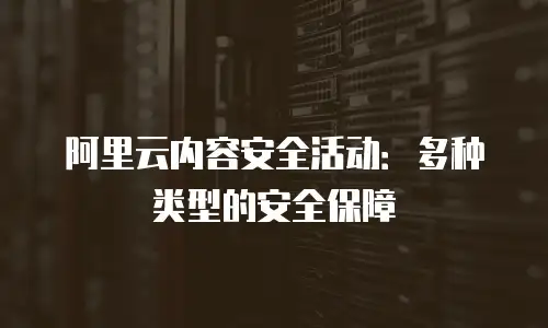 阿里云内容安全活动：多种类型的安全保障