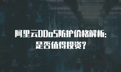 阿里云DDoS防护价格解析:是否值得投资?