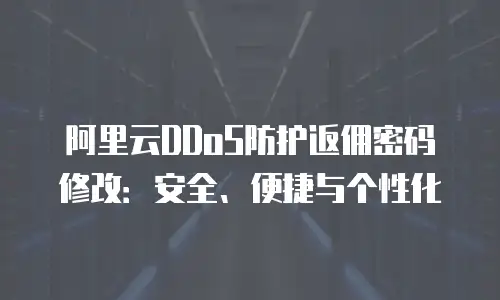 阿里云DDoS防护返佣密码修改：安全、便捷与个性化