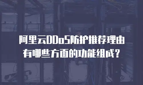 阿里云DDoS防护推荐理由有哪些方面的功能组成？
