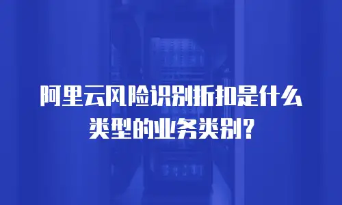 阿里云风险识别折扣是什么类型的业务类别？